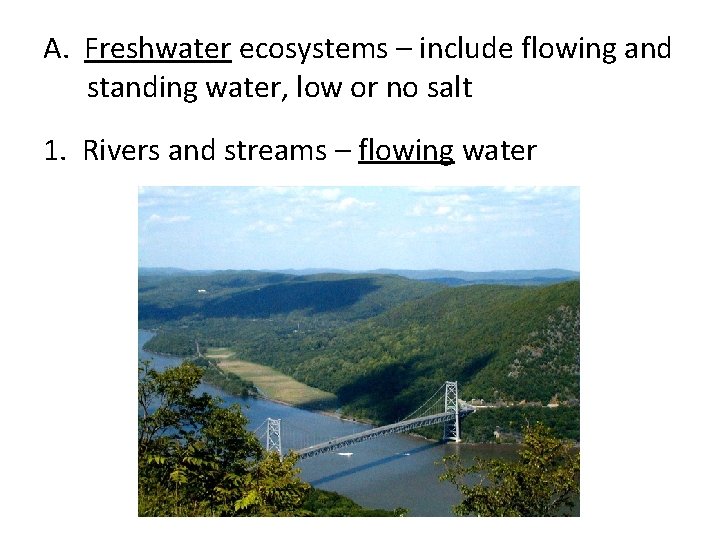 A. Freshwater ecosystems – include flowing and standing water, low or no salt 1.