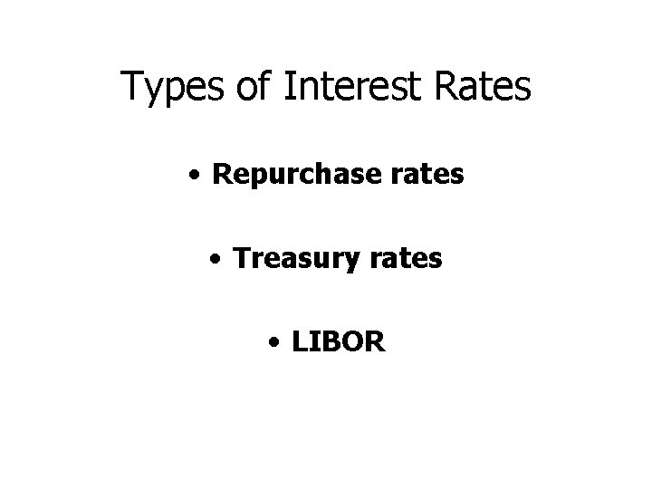 Types of Interest Rates • Repurchase rates • Treasury rates • LIBOR 