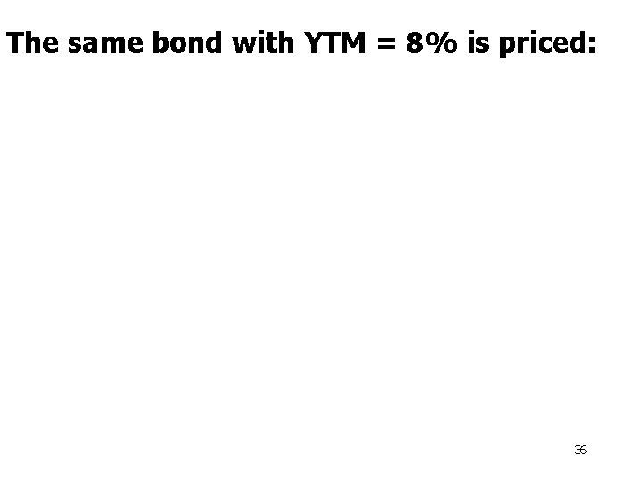 The same bond with YTM = 8% is priced: 36 