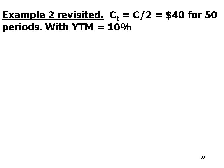 Example 2 revisited. Ct = C/2 = $40 for 50 periods. With YTM =