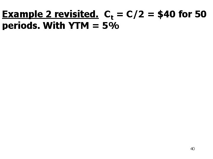 Example 2 revisited. Ct = C/2 = $40 for 50 periods. With YTM =