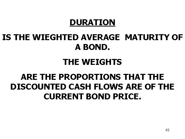 DURATION IS THE WIEGHTED AVERAGE MATURITY OF A BOND. THE WEIGHTS ARE THE PROPORTIONS