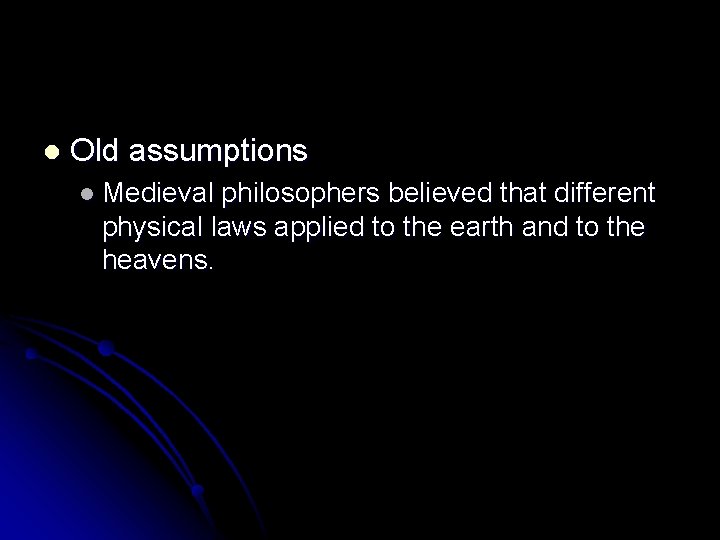 l Old assumptions l Medieval philosophers believed that different physical laws applied to the