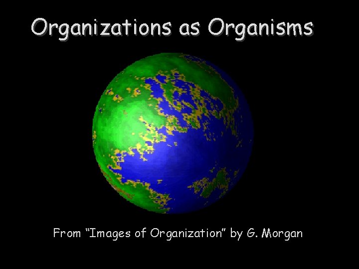 Organizations as Organisms From “Images of Organization” by G. Morgan 