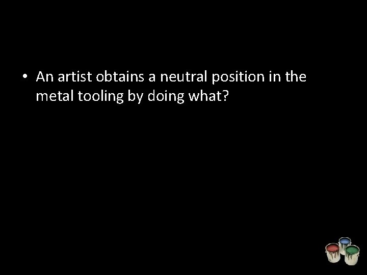  • An artist obtains a neutral position in the metal tooling by doing