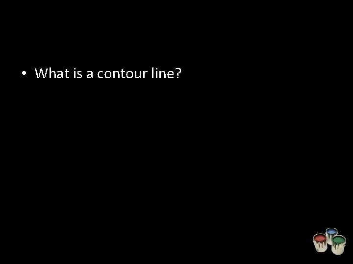  • What is a contour line? 
