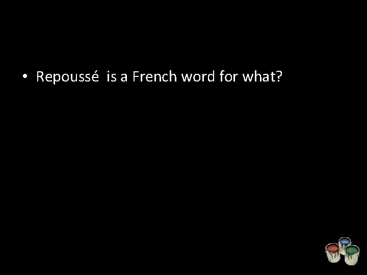  • Repoussé is a French word for what? 