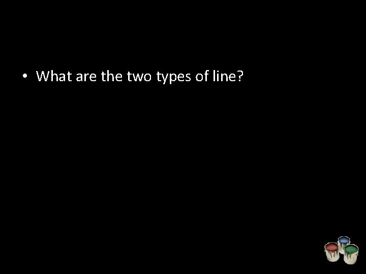  • What are the two types of line? 