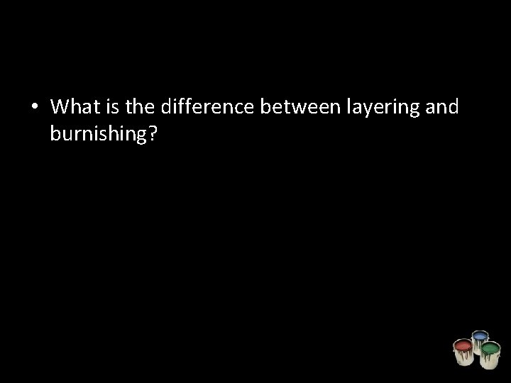  • What is the difference between layering and burnishing? 