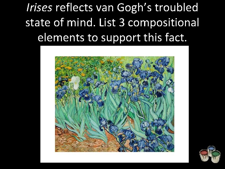Irises reflects van Gogh’s troubled state of mind. List 3 compositional elements to support