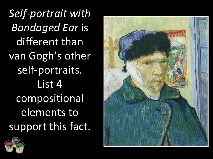 Self-portrait with Bandaged Ear is different than van Gogh’s other self-portraits. List 4 compositional