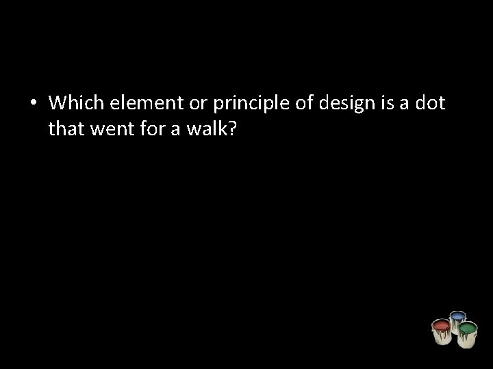  • Which element or principle of design is a dot that went for