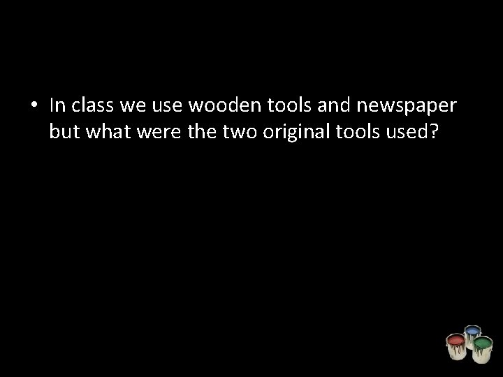  • In class we use wooden tools and newspaper but what were the