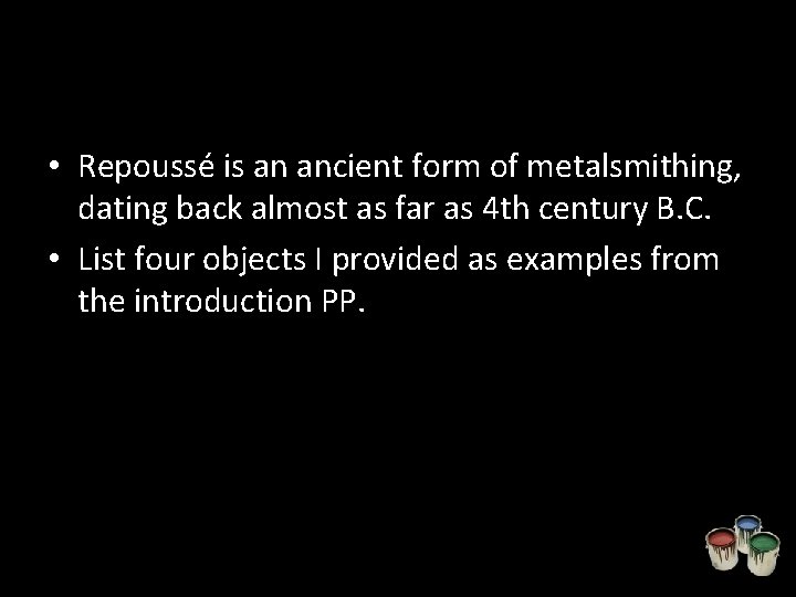  • Repoussé is an ancient form of metalsmithing, dating back almost as far