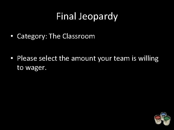 Final Jeopardy • Category: The Classroom • Please select the amount your team is