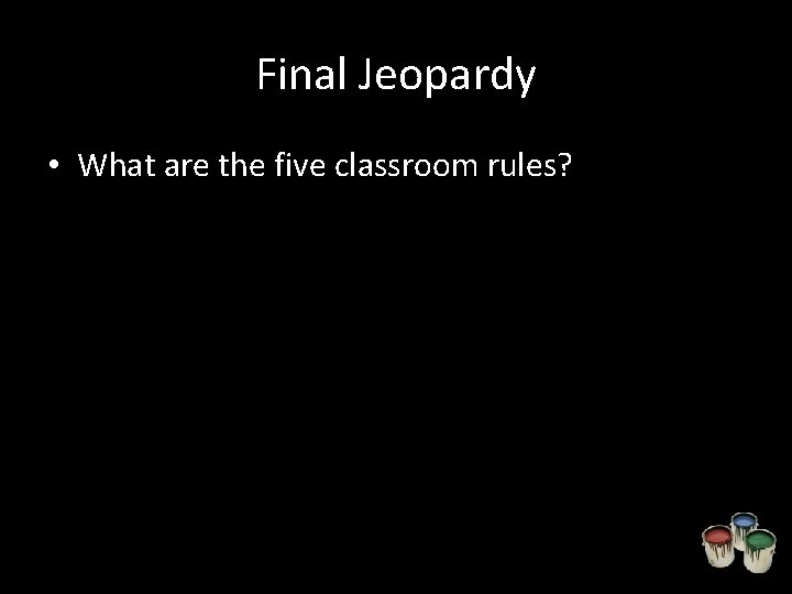 Final Jeopardy • What are the five classroom rules? 