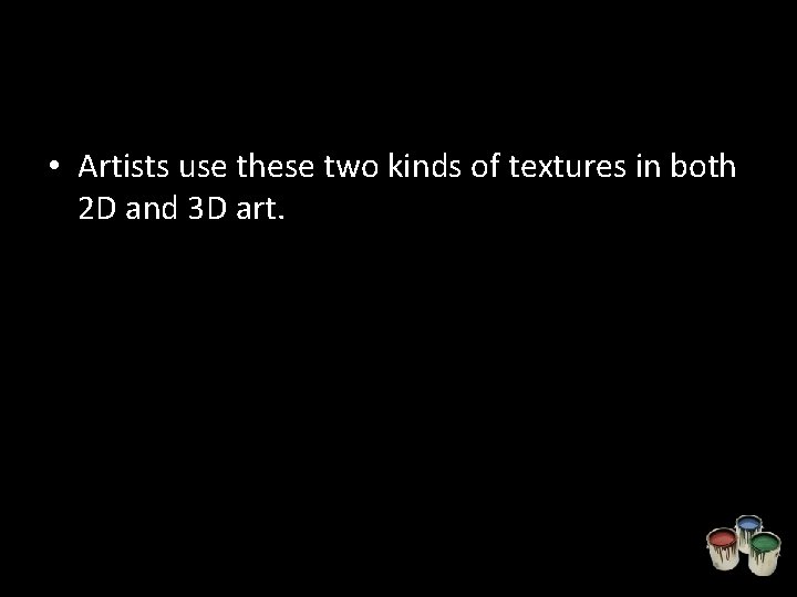  • Artists use these two kinds of textures in both 2 D and