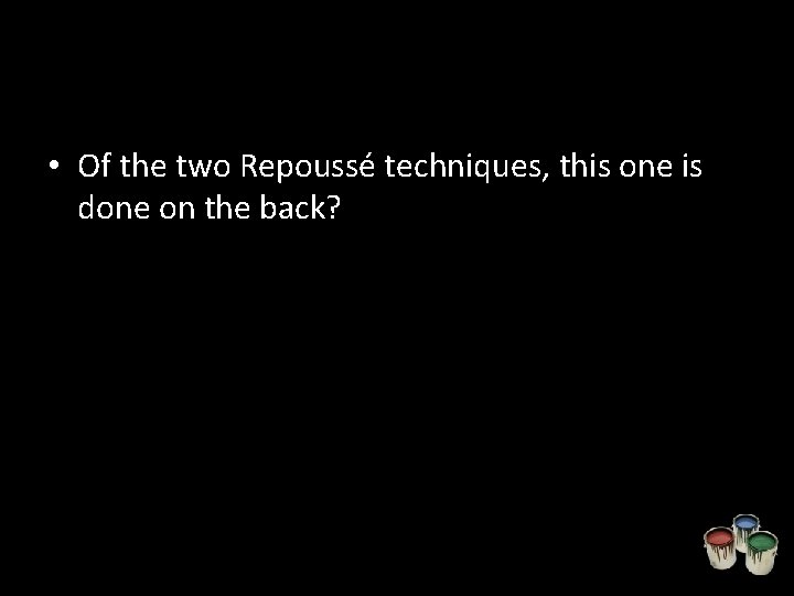  • Of the two Repoussé techniques, this one is done on the back?