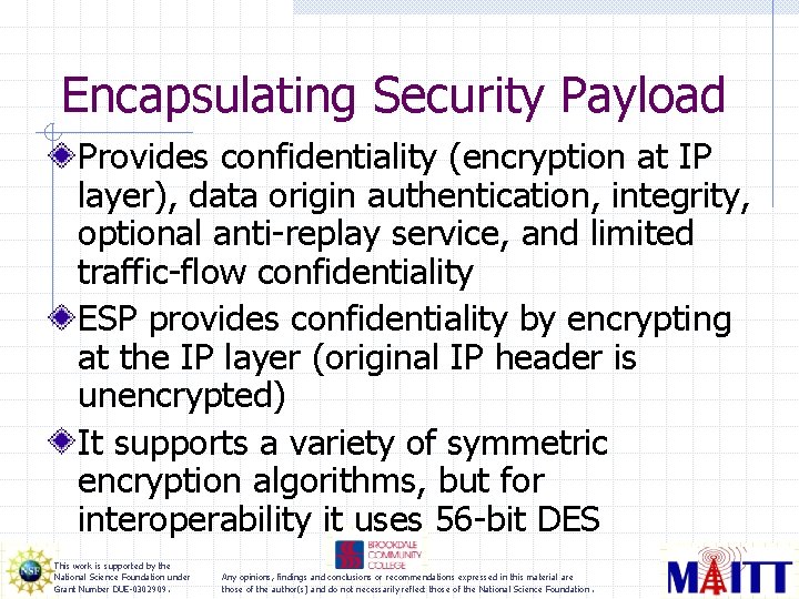 Encapsulating Security Payload Provides confidentiality (encryption at IP layer), data origin authentication, integrity, optional