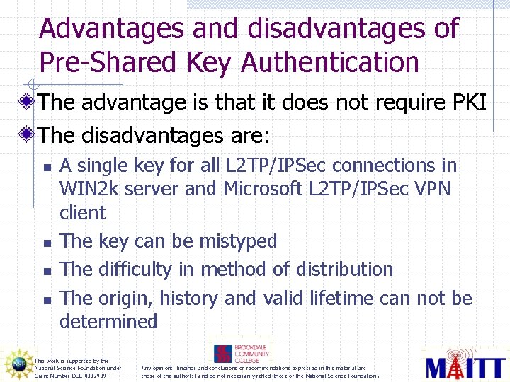 Advantages and disadvantages of Pre-Shared Key Authentication The advantage is that it does not