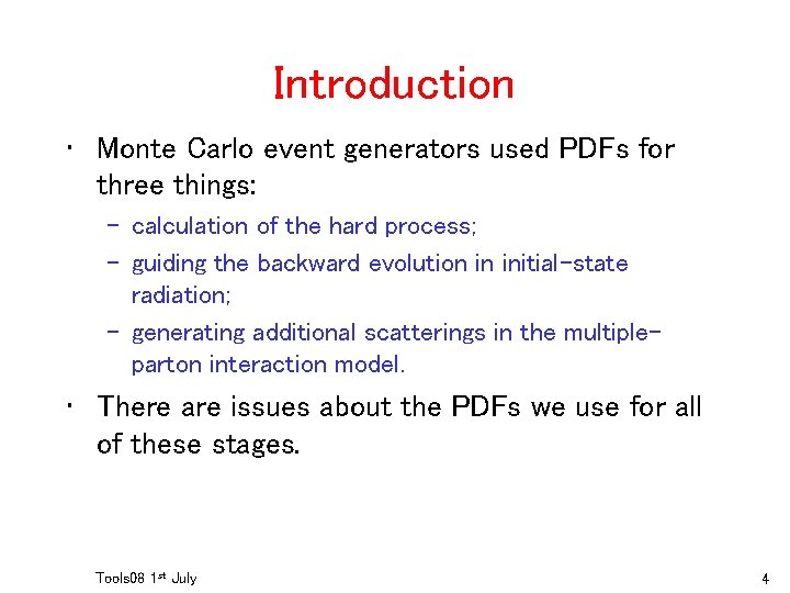 Introduction • Monte Carlo event generators used PDFs for three things: – calculation of