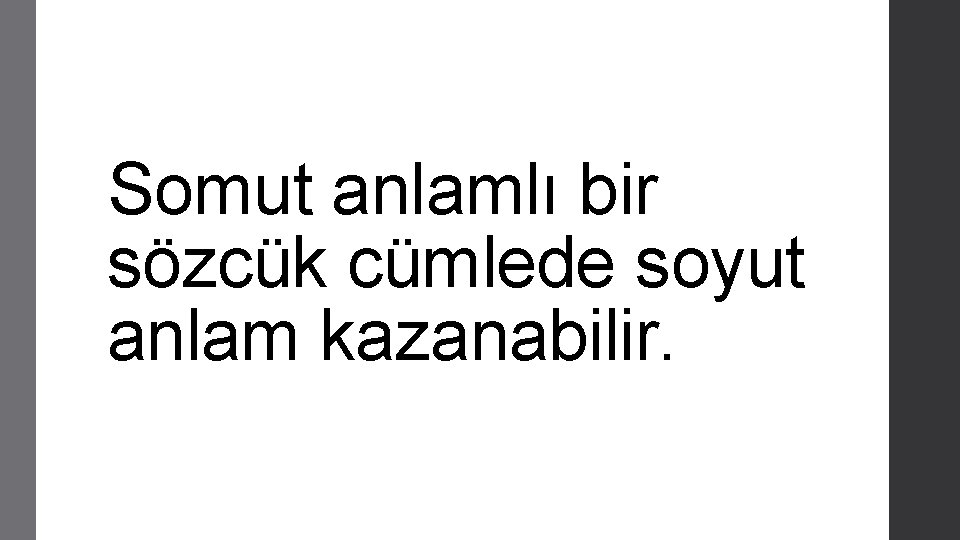 Somut anlamlı bir sözcük cümlede soyut anlam kazanabilir. 