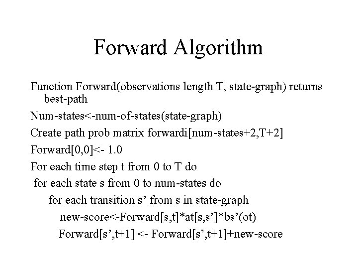 Forward Algorithm Function Forward(observations length T, state-graph) returns best-path Num-states<-num-of-states(state-graph) Create path prob matrix