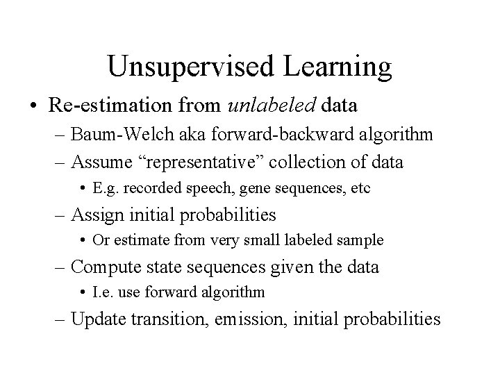 Unsupervised Learning • Re-estimation from unlabeled data – Baum-Welch aka forward-backward algorithm – Assume
