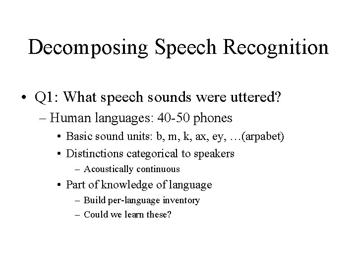 Decomposing Speech Recognition • Q 1: What speech sounds were uttered? – Human languages: