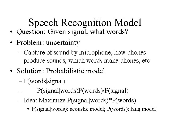 Speech Recognition Model • Question: Given signal, what words? • Problem: uncertainty – Capture