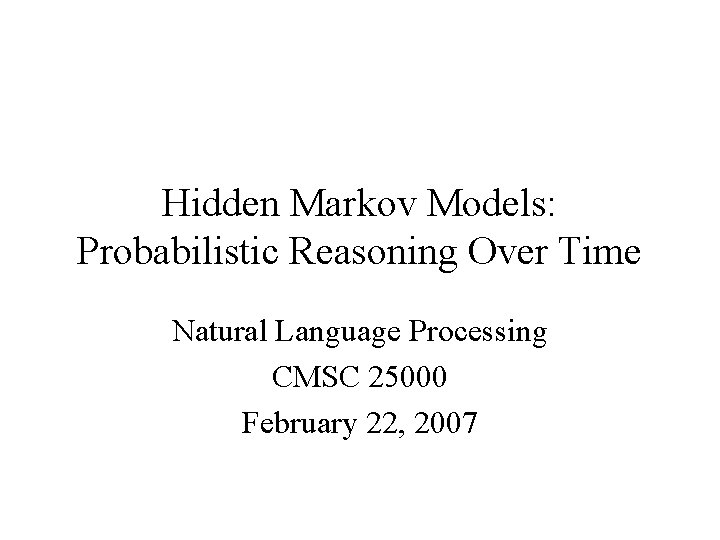 Hidden Markov Models: Probabilistic Reasoning Over Time Natural Language Processing CMSC 25000 February 22,