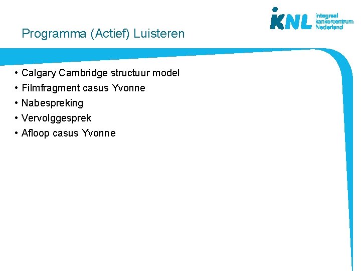Programma (Actief) Luisteren • • • Calgary Cambridge structuur model Filmfragment casus Yvonne Nabespreking