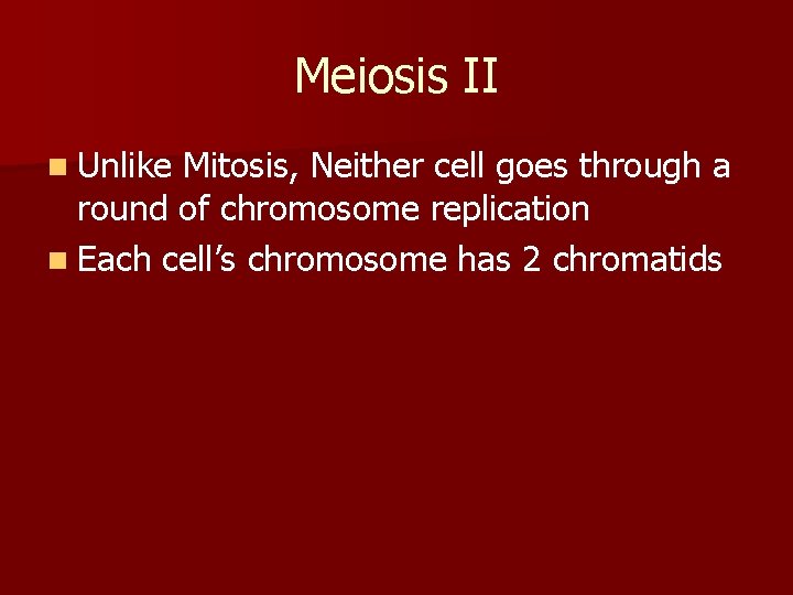Meiosis II n Unlike Mitosis, Neither cell goes through a round of chromosome replication Meiosis II n Unlike Mitosis, Neither cell goes through a round of chromosome replication