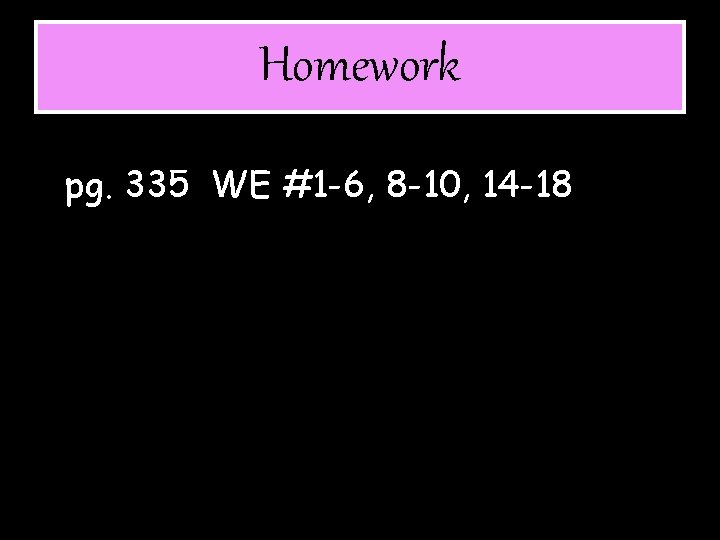Homework pg. 335 WE #1 -6, 8 -10, 14 -18 