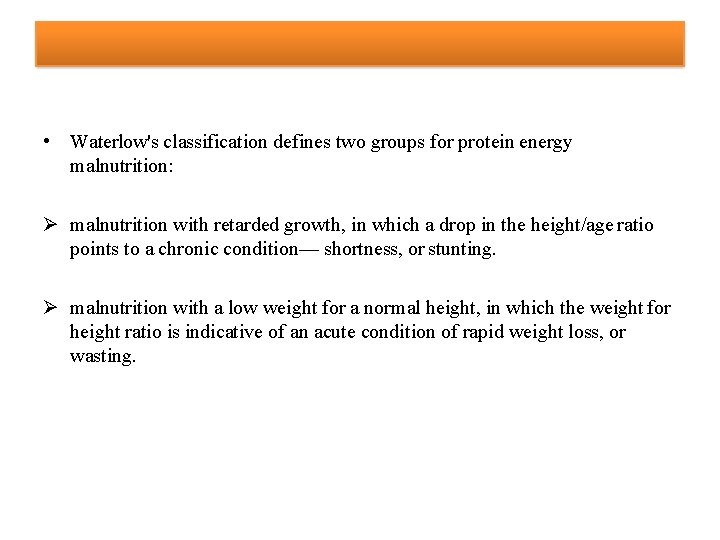  • Waterlow's classification defines two groups for protein energy malnutrition: malnutrition with retarded