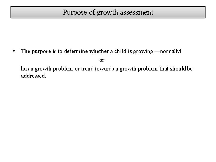 Purpose of growth assessment • The purpose is to determine whether a child is