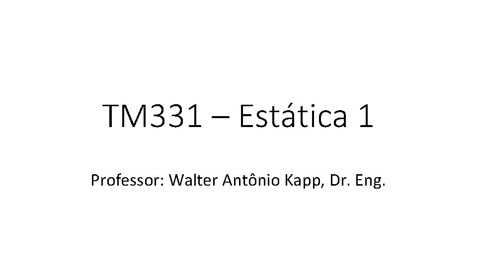 TM 331 – Estática 1 Professor: Walter Antônio Kapp, Dr. Eng. 