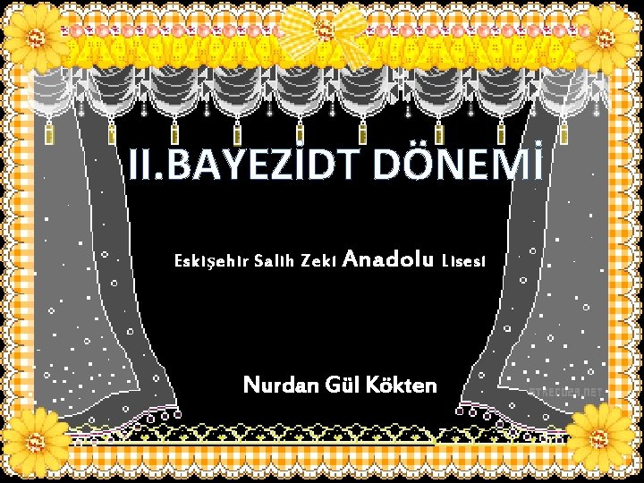 II. BAYEZİDT DÖNEMİ Eski ş ehir Salih Zeki Anadolu Lisesi Nurdan Gül Kökten 