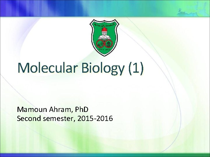 Molecular Biology (1) Mamoun Ahram, Ph. D Second semester, 2015 -2016 