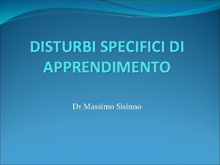 DISTURBI SPECIFICI DI APPRENDIMENTO Dr Massimo Sisinno 