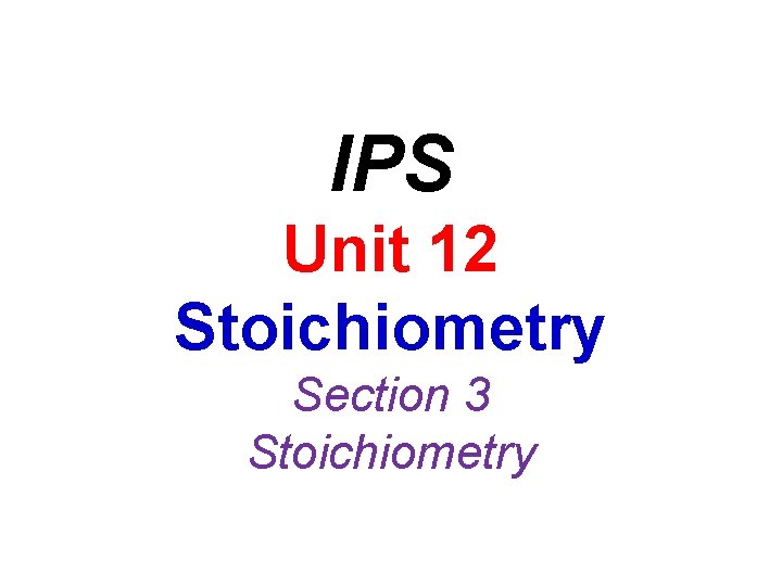 IPS Unit 12 Stoichiometry Section 3 Stoichiometry 