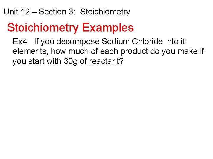 Unit 12 – Section 3: Stoichiometry Examples Ex 4: If you decompose Sodium Chloride