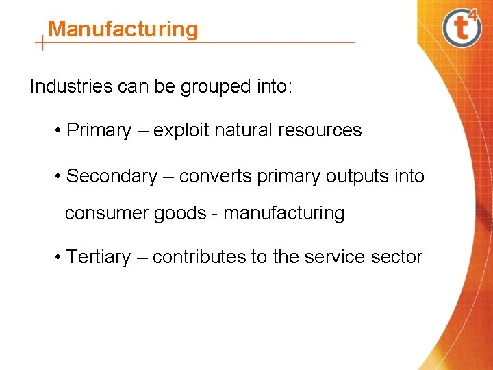 Manufacturing Industries can be grouped into: • Primary – exploit natural resources • Secondary