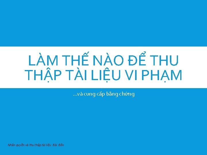 LÀM THẾ NÀO ĐỂ THU THẬP TÀI LIỆU VI PHẠM …và cung cấp bằng