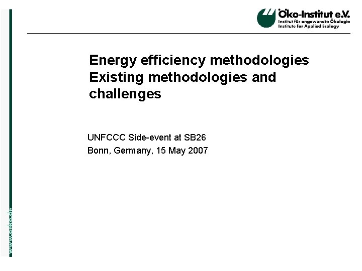 Energy efficiency methodologies Existing methodologies and challenges UNFCCC Side-event at SB 26 Bonn, Germany,