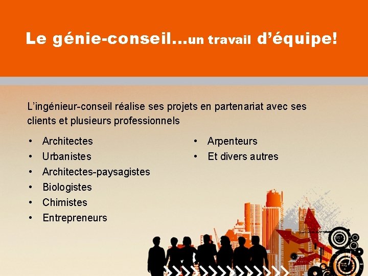 Le génie-conseil…un travail d’équipe! L’ingénieur-conseil réalise ses projets en partenariat avec ses clients et