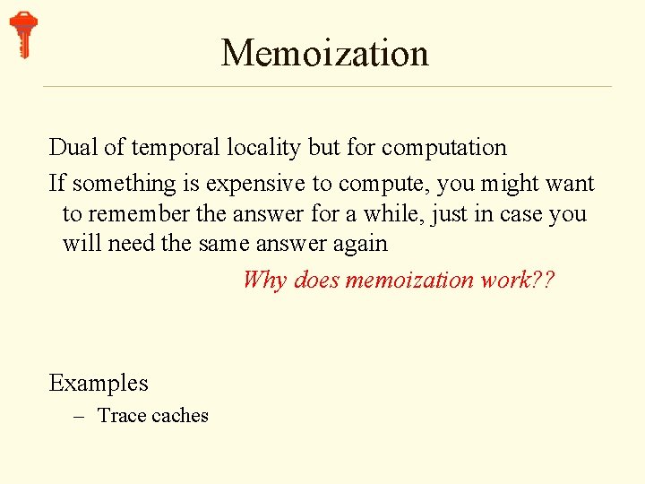 Memoization Dual of temporal locality but for computation If something is expensive to compute,