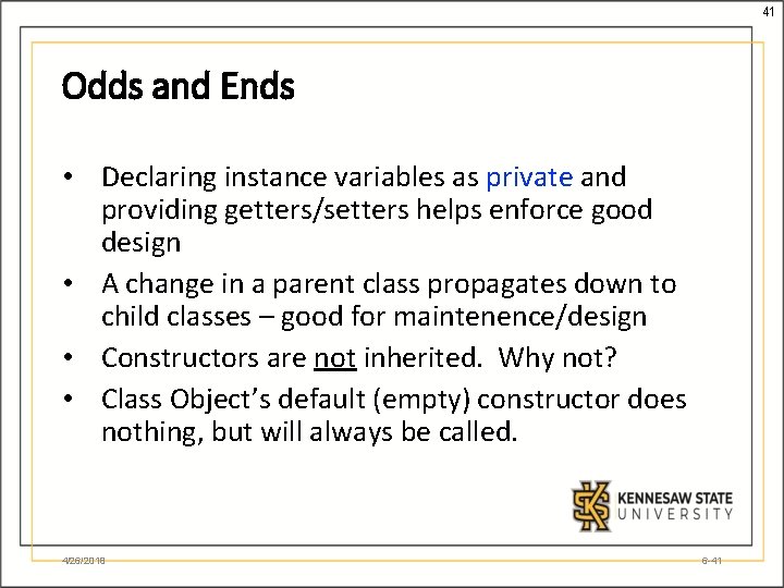 41 Odds and Ends • Declaring instance variables as private and providing getters/setters helps