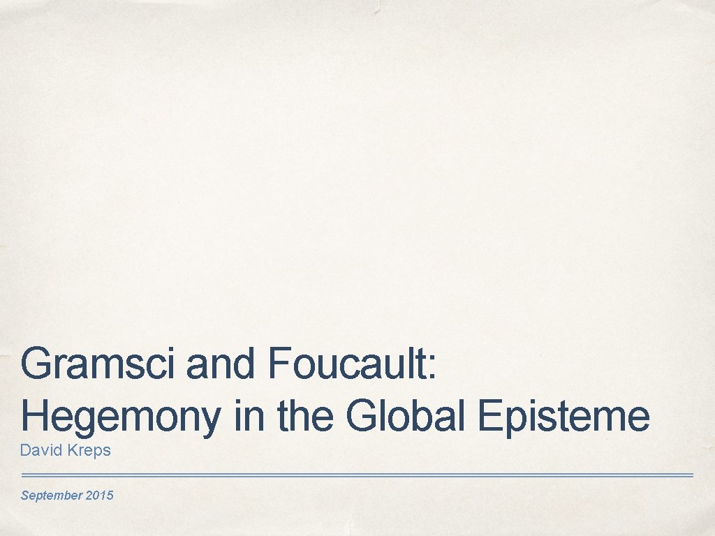 Gramsci and Foucault: Hegemony in the Global Episteme David Kreps September 2015 