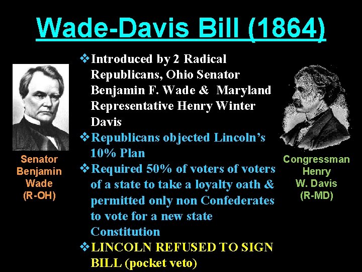 Wade-Davis Bill (1864) Senator Benjamin Wade (R-OH) v. Introduced by 2 Radical Republicans, Ohio